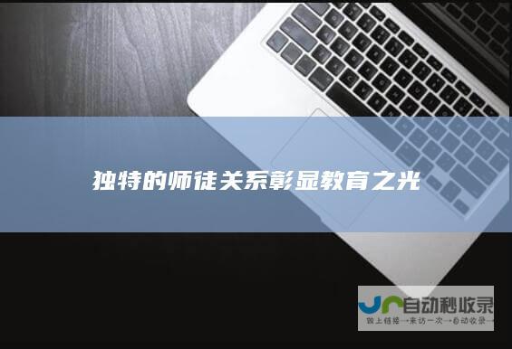 独特的师徒关系彰显教育之光