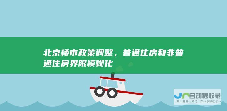 北京楼市政策调整，普通住房和非普通住房界限模糊化