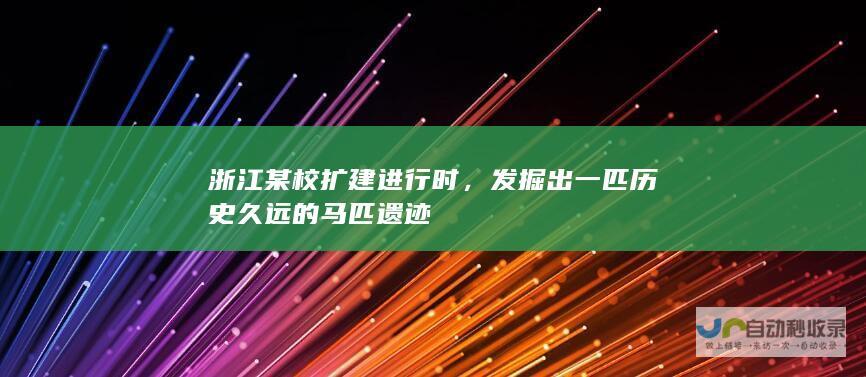 浙江某校扩建进行时，发掘出一匹历史久远的马匹遗迹