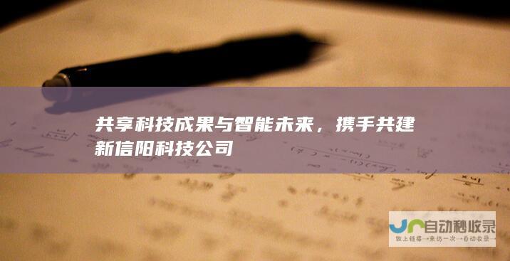 共享科技成果与智能未来，携手共建新信阳科技公司