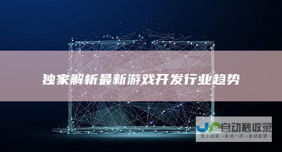 独家解析最新游戏行业趋势