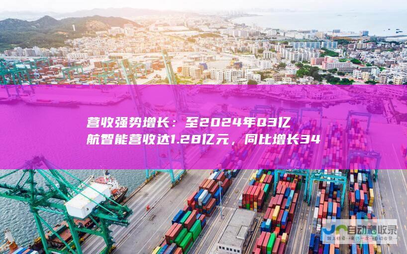 营收强势增长：至 2024 年 Q3 亿航智能营收达1.28 亿元，同比增长 347.8%