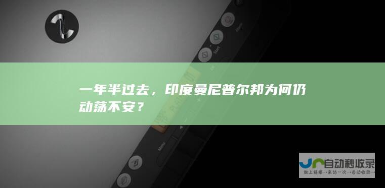 一年半过去，印度曼尼邦为何仍动荡不安？