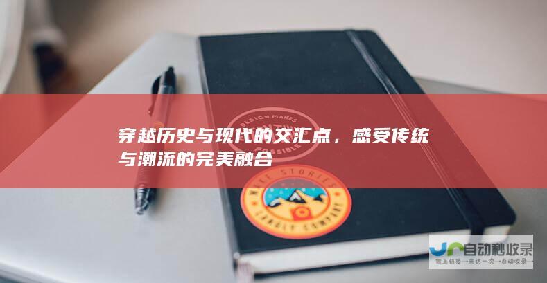 穿越历史与现代的交汇点，感受传统与潮流的完美融合