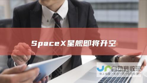 SpaceX星舰即将升空