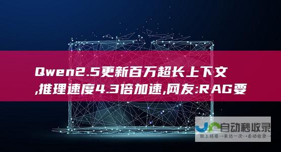 Qwen2.5更新百万超长上下文,推理速度4.3倍加速,网友:RAG要过时了