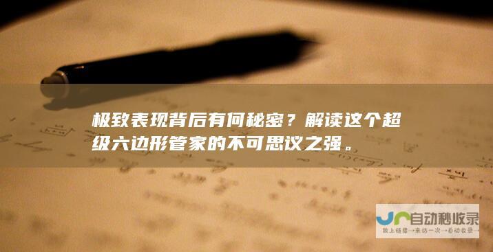 极致表现背后有何秘密？解读这个超级六边形管家的不可思议之强。