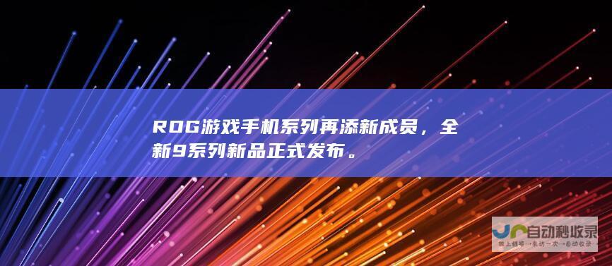 ROG游戏手机系列再添新成员，全新9系列新品正式发