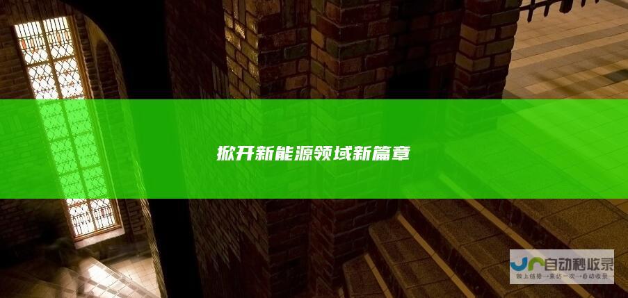 掀开新能源领域新篇章