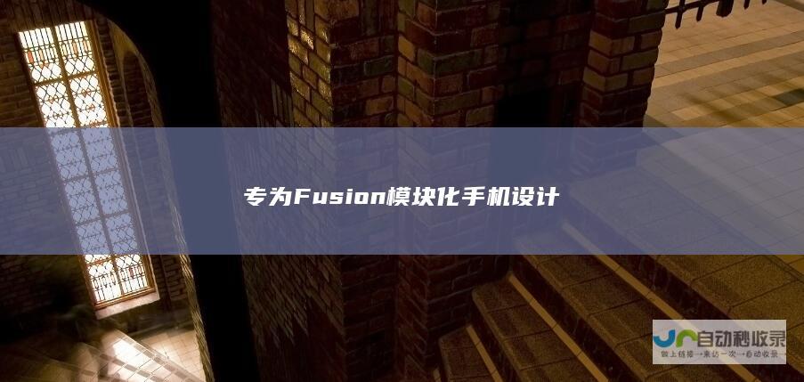 专为Fusion模块化手机设计