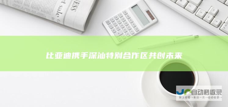 比亚迪携手深汕特别合作区共创未来