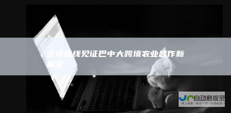 全球连线见证巴中大跨境农业合作新篇章