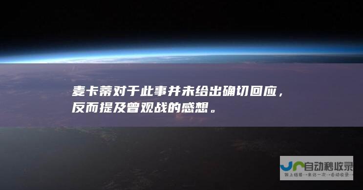 麦卡蒂对于此事并未给出确切回应，反而提及曾观战的感想。