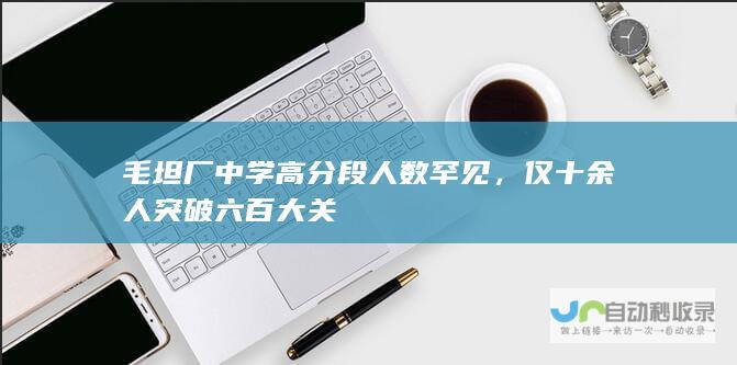 毛坦厂中学高分段人数罕见，仅十余人突破六百大关