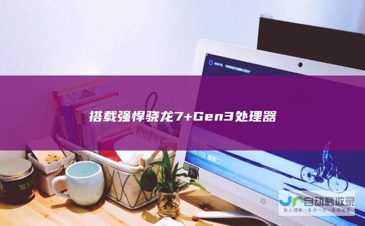 搭载强悍骁龙 7+ Gen 3 处理器