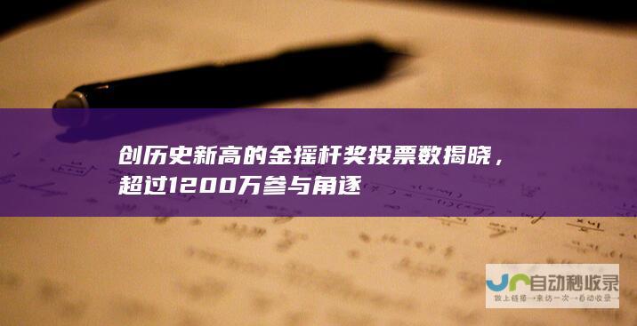 创历史新高的金摇杆奖投票数揭晓，超过 1200 万参与角逐