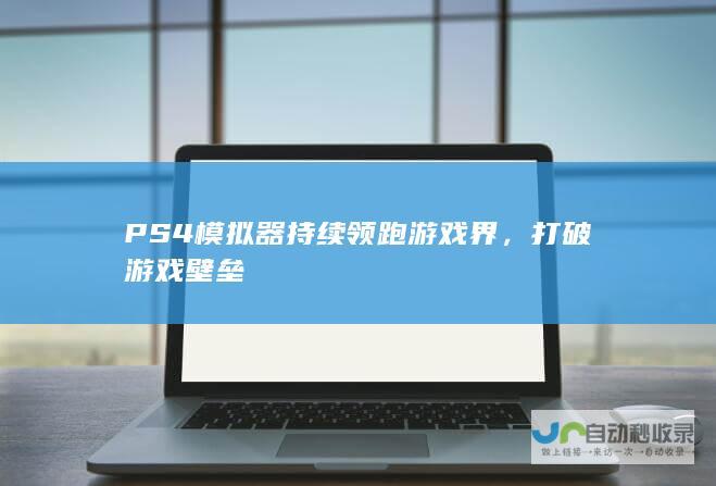 PS4模拟器持续领跑游戏界，打破游戏壁垒