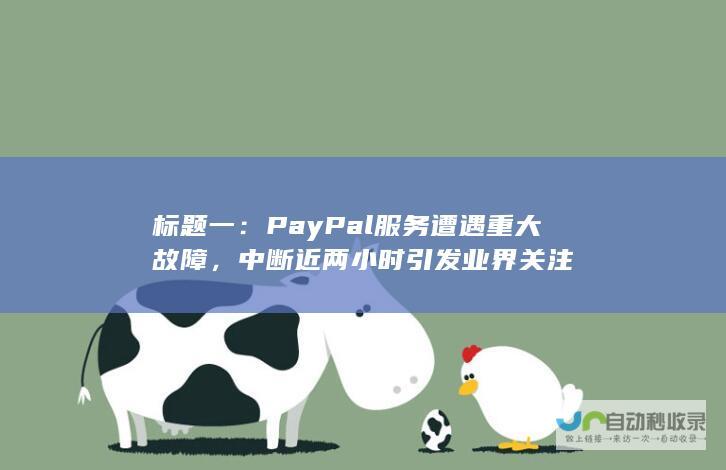 标题一：PayPal服务遭遇重大故障，中断近两小时引发业界关注