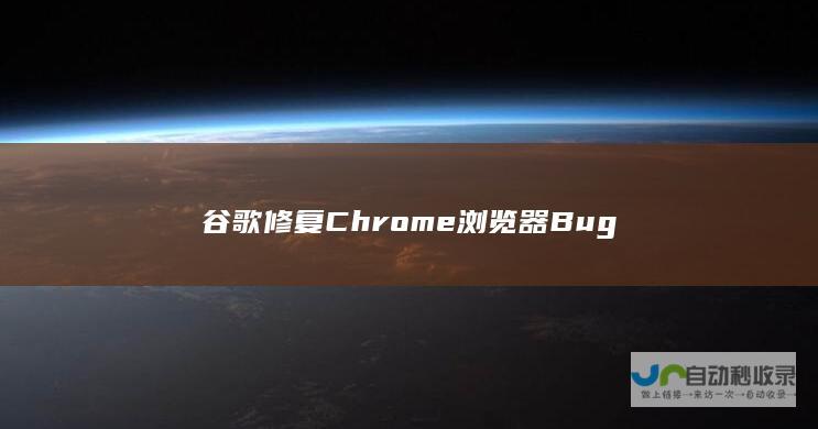 谷歌修复Chrome浏览器Bug