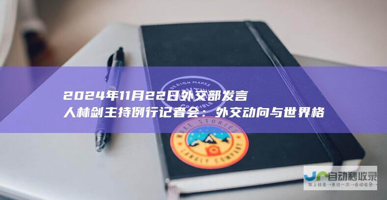 2024年11月22日外交部发言人林剑主持例行记者会：外交动向与世界格局的对话