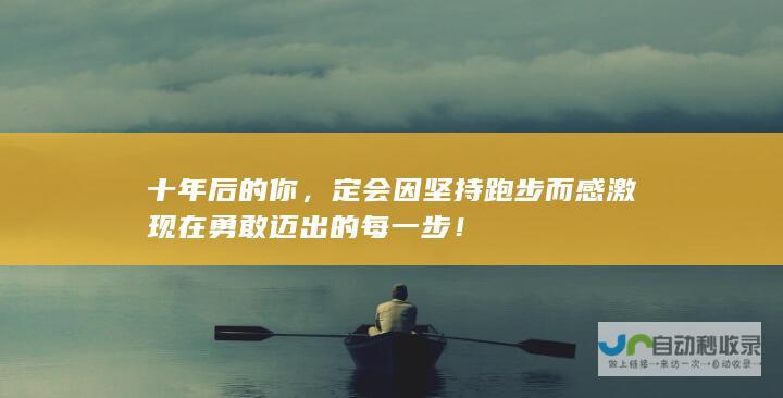 十年后的你，定会因坚持跑步而感激现在勇敢迈出的每一步！