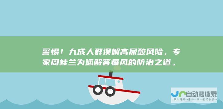 警惕！九成人群误解高尿酸风险，专家周桂兰为您解答痛风的防治之道。