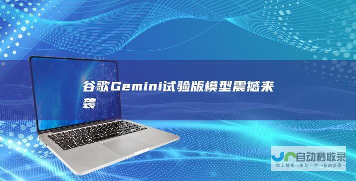 谷歌Gemini试验版模型震撼来袭