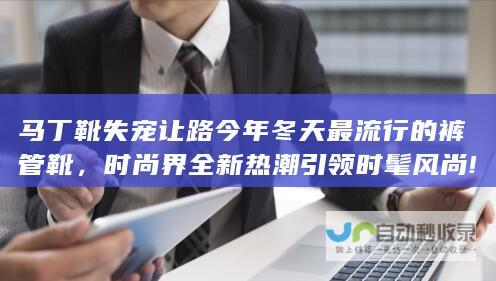 马丁靴失宠让路今年冬天最流行的裤管靴，时尚界全新热潮引领时髦风尚!