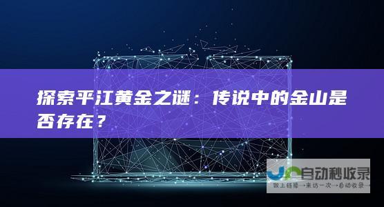 探索平江黄金之谜：传说中的金山是否存在？