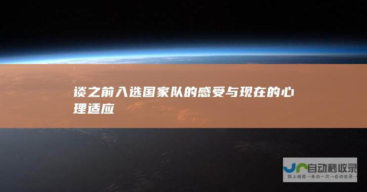 谈之前入选国家队的感受与现在的心理适应