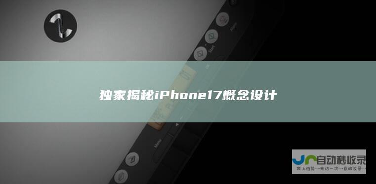 独家揭秘 iPhone 17 概念设计