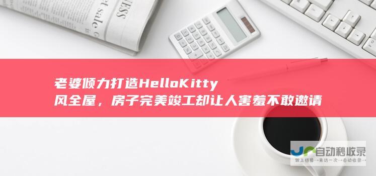 老婆倾力打造Hello Kitty风全屋，房子完美竣工却让人害羞不敢邀请朋友来访