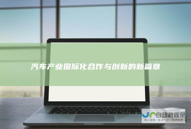 汽车产业国际化合作与创新的新篇章