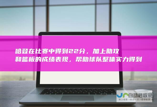 哈登在比赛中得到22分，加上助攻和篮板的成绩表现，帮助球队整体实力得到提升。