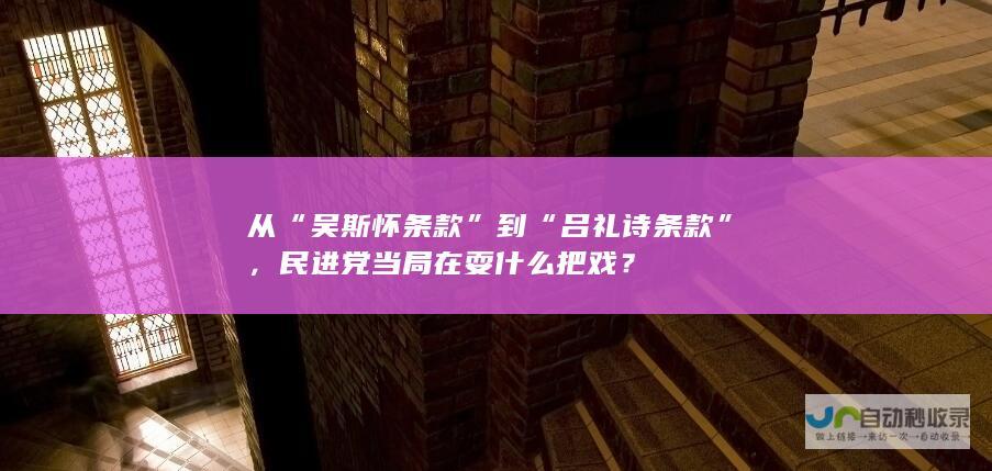 从“吴斯怀条款”到“吕礼诗条款”，民进党当局在耍什么把戏？