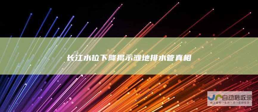 长江水位下降揭示滩地排水管真相