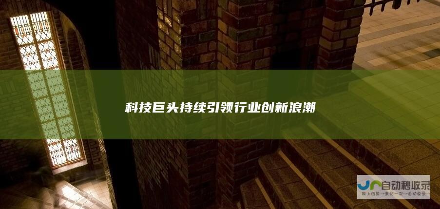 科技巨头持续引领行业创新浪潮