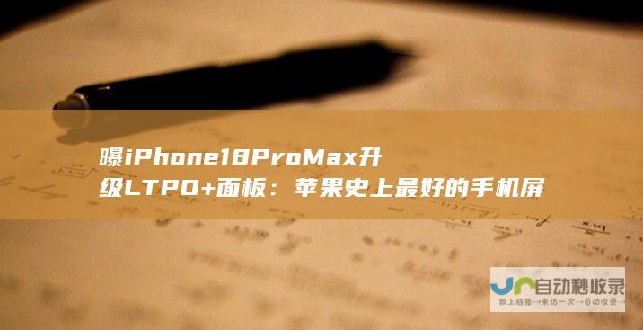 曝iPhone 18 Pro Max升级LTPO+面板：苹果史上最好的手机屏幕