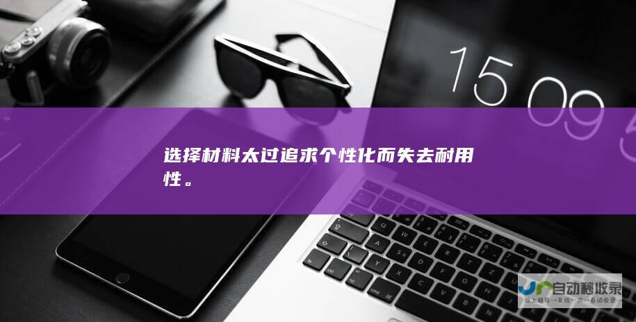 选择材料太过追求个性化而失去耐用性。