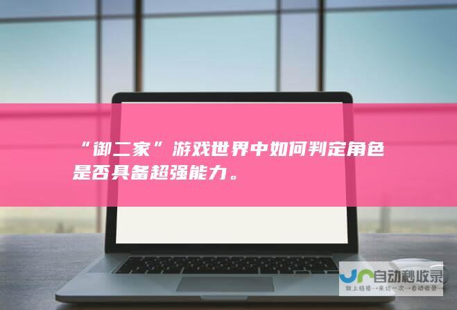 “御二家”游戏世界中如何判定角色是否具备超强能力。