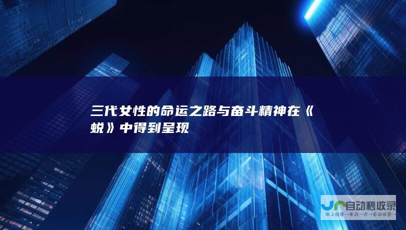 三代女性的命运之路与奋斗精神在《蜕》中得到呈现