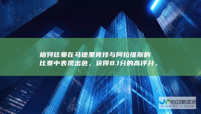 格列兹曼在马德里竞技与阿拉维斯的比赛中表现出色，获得8.1分的高评分。