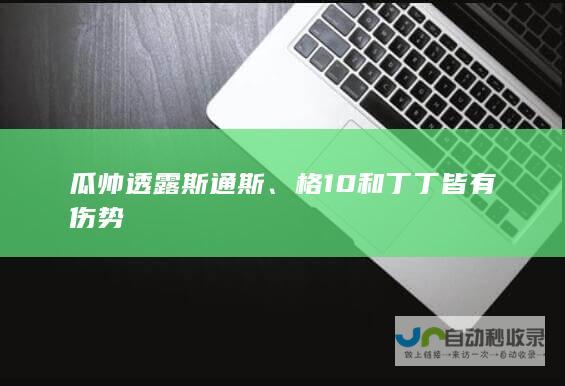 瓜帅透露斯通斯、格10和丁丁皆有伤势