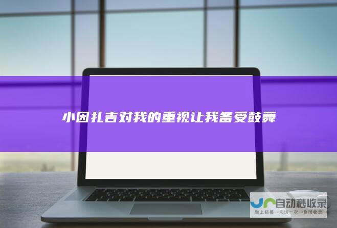 小因扎吉对我的重视让我备受鼓舞