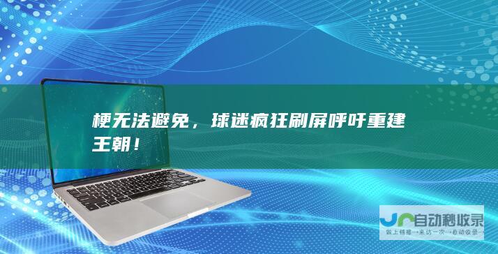 梗无法避免，球迷疯狂刷屏呼吁重建王朝！