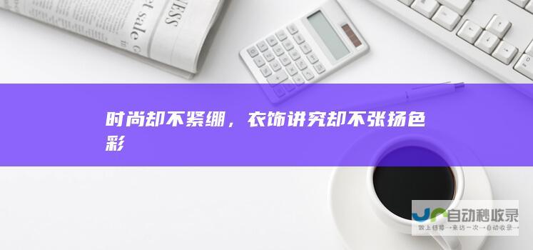 时尚却不紧绷，衣饰讲究却不张扬色彩