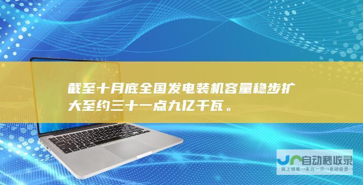 截至十月底全国发电装机容量稳步扩大至约三十一点九亿千瓦。