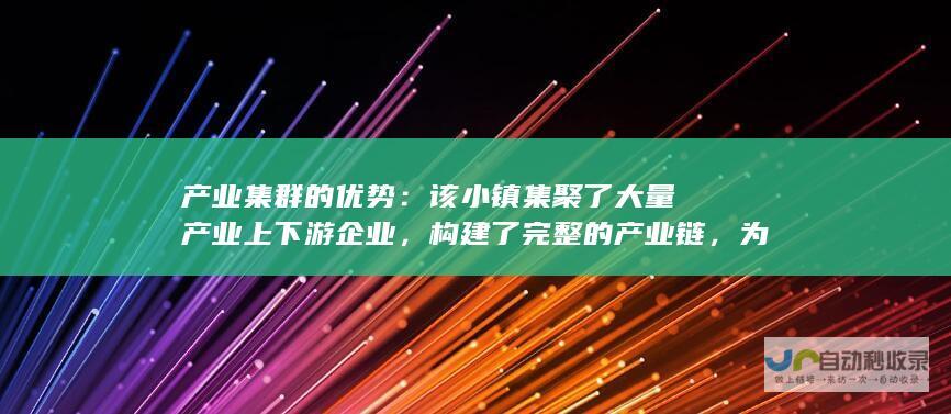 产业集群的优势该小镇集聚了大量产业上下游企业