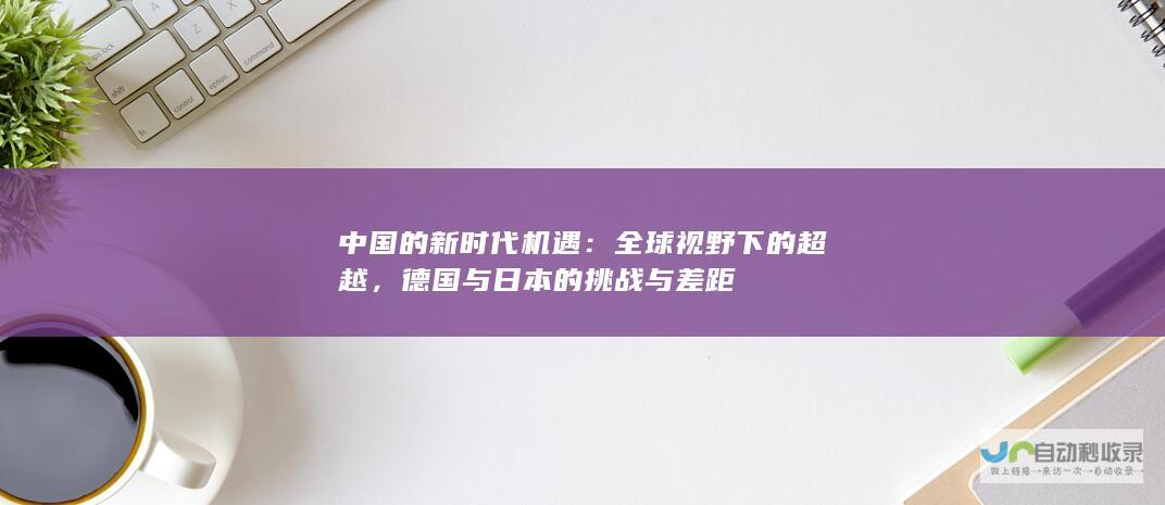 中国的新时代机遇：全球视野下的超越，德国与日本的挑战与差距