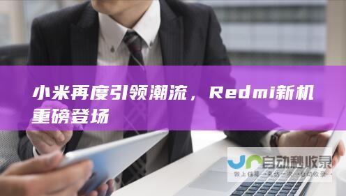 小米再度引领潮流，Redmi新机重磅登场